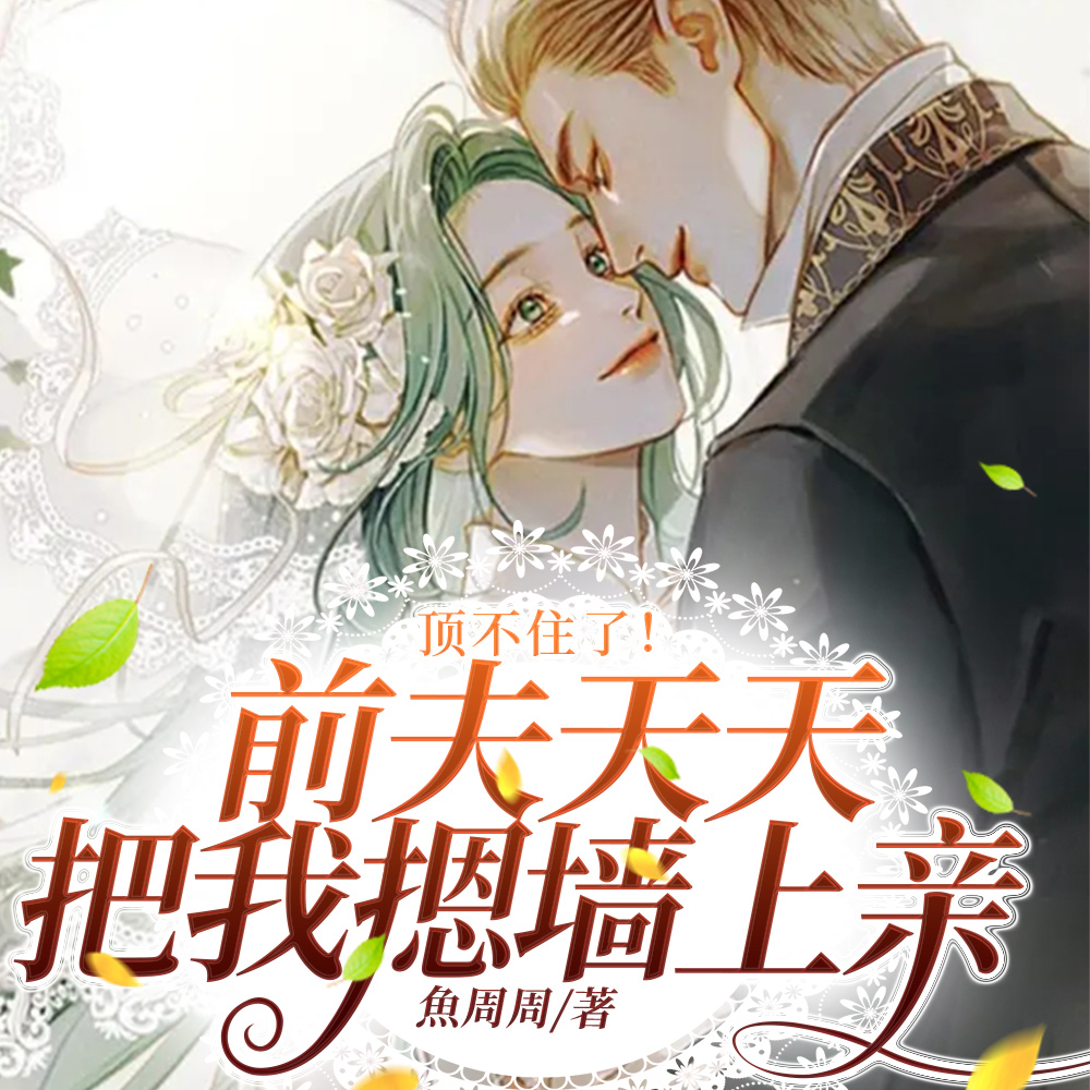 顶不住了!前夫天天把我摁墙上亲